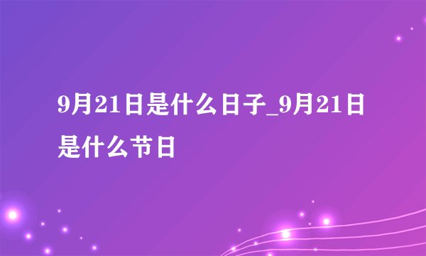 9月21日是什么日子_9月21日是什么节日