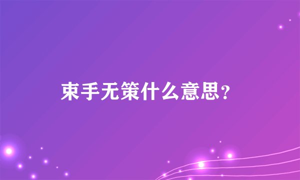 束手无策什么意思？