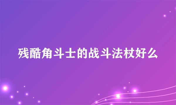 残酷角斗士的战斗法杖好么
