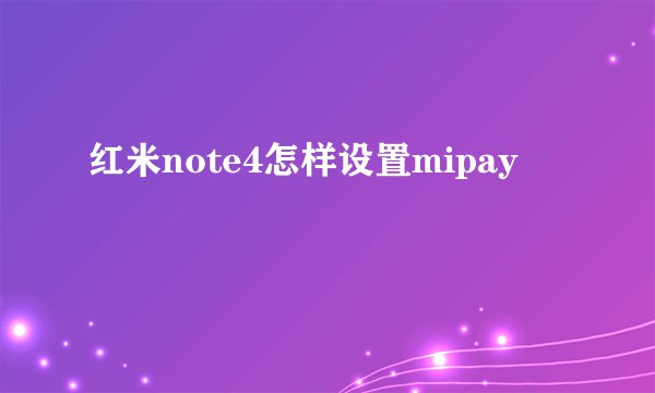 红米note4怎样设置mipay