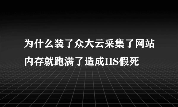 为什么装了众大云采集了网站内存就跑满了造成IIS假死