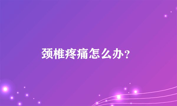 颈椎疼痛怎么办？