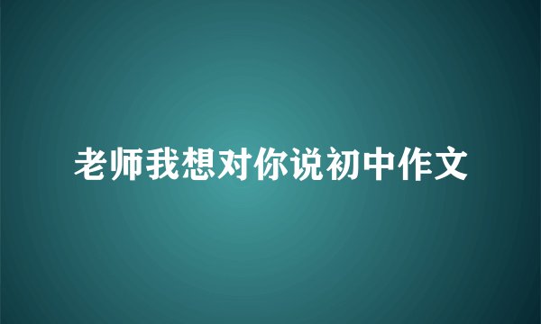 老师我想对你说初中作文