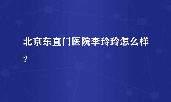 北京东直门医院李玲玲怎么样？