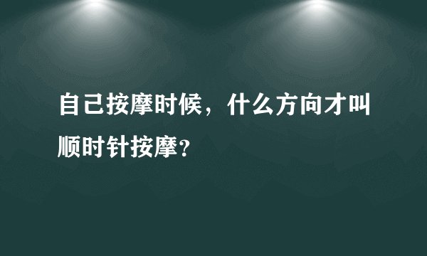 自己按摩时候，什么方向才叫顺时针按摩？