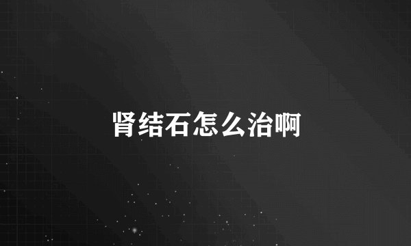 肾结石怎么治啊