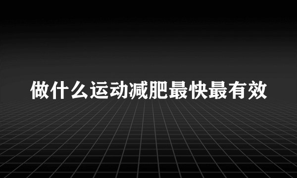 做什么运动减肥最快最有效