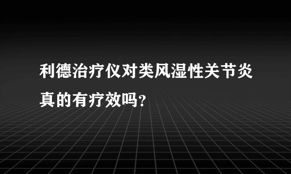 利德治疗仪对类风湿性关节炎真的有疗效吗？