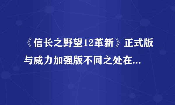 《信长之野望12革新》正式版与威力加强版不同之处在哪些地方？