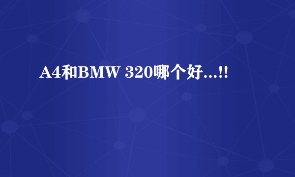 A4和BMW 320哪个好...!!