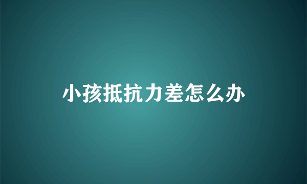 小孩抵抗力差怎么办