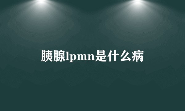胰腺lpmn是什么病
