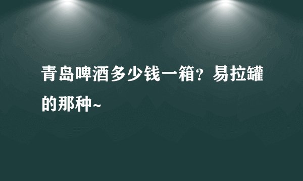 青岛啤酒多少钱一箱？易拉罐的那种~