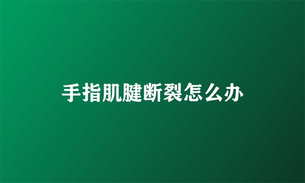 手指肌腱断裂怎么办