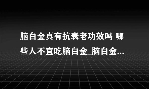 脑白金真有抗衰老功效吗 哪些人不宜吃脑白金_脑白金到底有哪些养生作用_类似脑白金功效的几种食物_脑白金中富含哪些物质