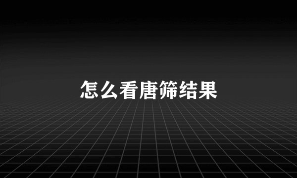 怎么看唐筛结果