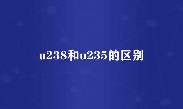 u238和u235的区别