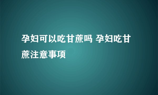 孕妇可以吃甘蔗吗 孕妇吃甘蔗注意事项