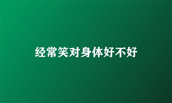 经常笑对身体好不好