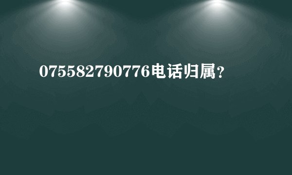075582790776电话归属？