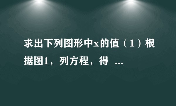 求出下列图形中x的值（1）根据图1，列方程，得    解得$x=$    ；（2）根据图2，列方程，得    解得$x=$    .