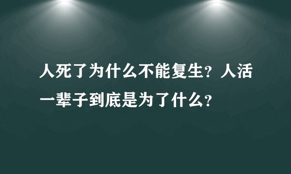 人死了为什么不能复生？人活一辈子到底是为了什么？