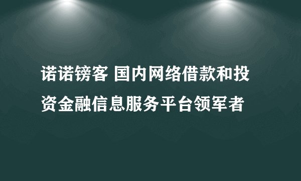 诺诺镑客 国内网络借款和投资金融信息服务平台领军者