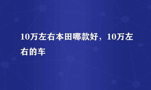 10万左右本田哪款好，10万左右的车