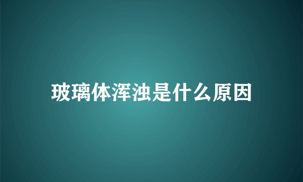 玻璃体浑浊是什么原因