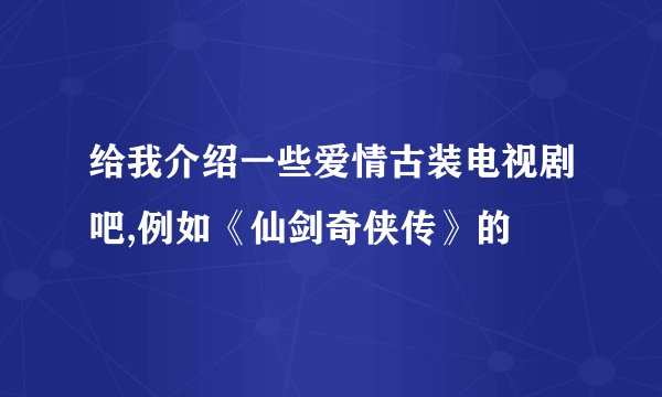 给我介绍一些爱情古装电视剧吧,例如《仙剑奇侠传》的