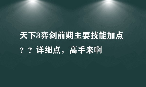 天下3弈剑前期主要技能加点？？详细点，高手来啊