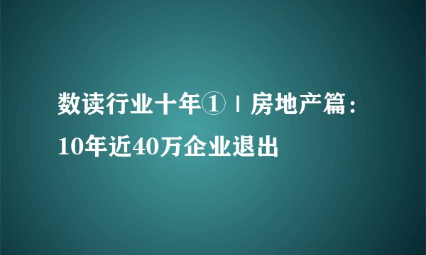 数读行业十年①｜房地产篇：10年近40万企业退出