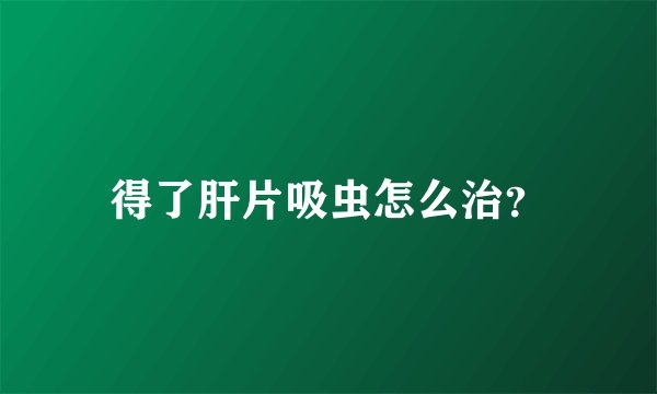 得了肝片吸虫怎么治？