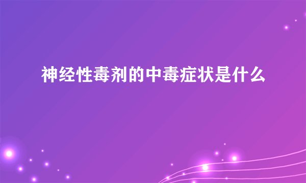 神经性毒剂的中毒症状是什么