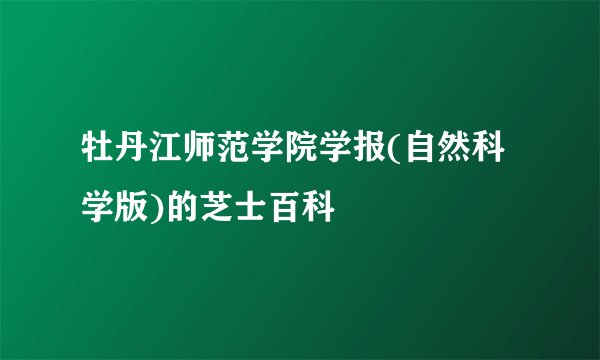 牡丹江师范学院学报(自然科学版)的芝士百科