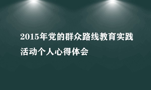 2015年党的群众路线教育实践活动个人心得体会