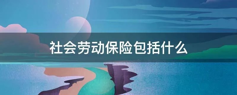 社会劳动保险包括什么