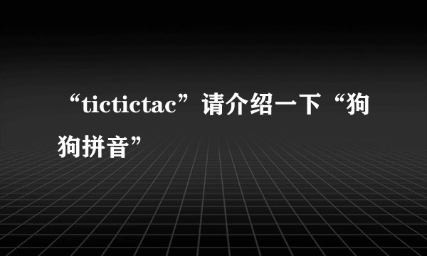 “tictictac”请介绍一下“狗狗拼音”