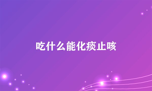 吃什么能化痰止咳