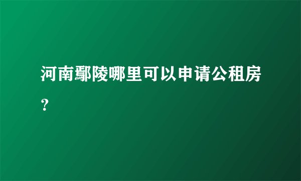 河南鄢陵哪里可以申请公租房？