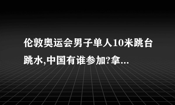 伦敦奥运会男子单人10米跳台跳水,中国有谁参加?拿金牌的可能大吗?