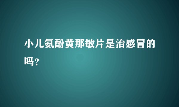 小儿氨酚黄那敏片是治感冒的吗？