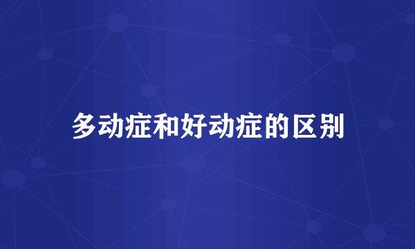 多动症和好动症的区别