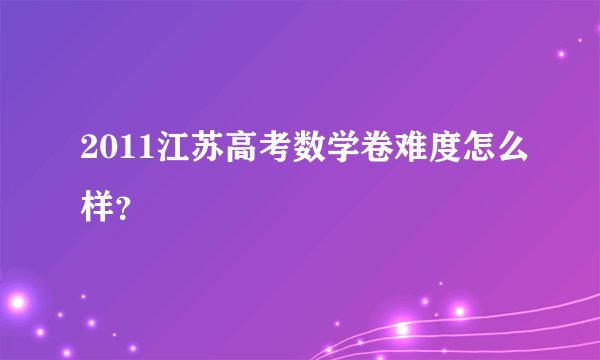 2011江苏高考数学卷难度怎么样？