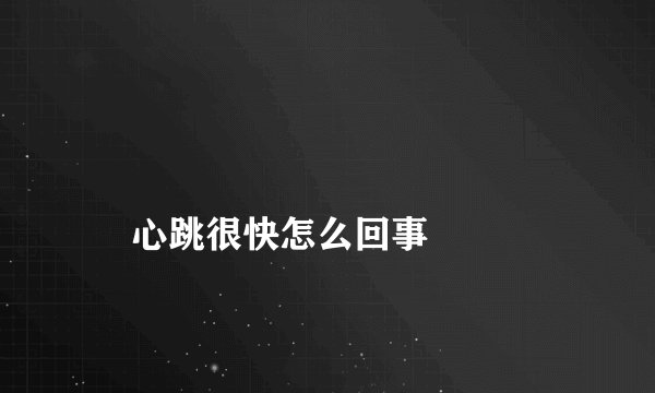 
    心跳很快怎么回事
  