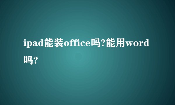 ipad能装office吗?能用word吗?
