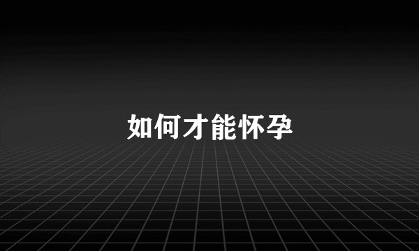 如何才能怀孕