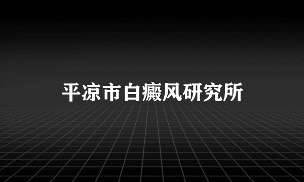 平凉市白癜风研究所