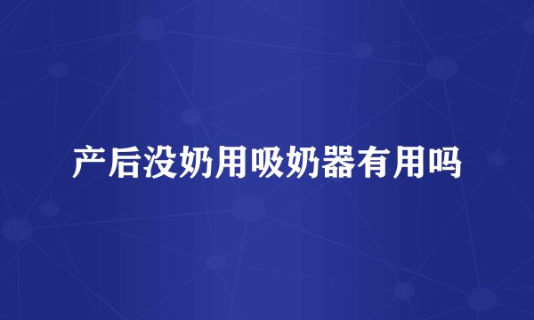 产后没奶用吸奶器有用吗
