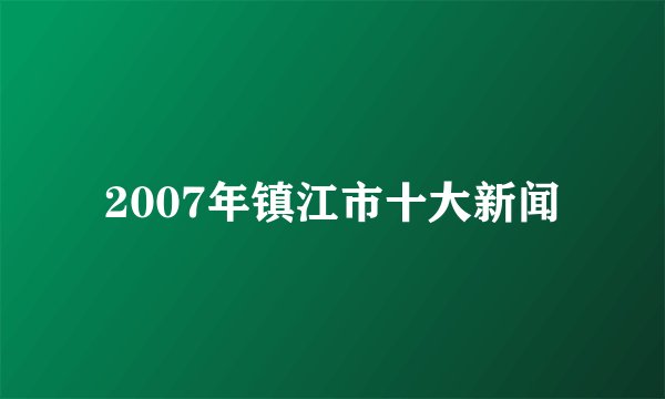 2007年镇江市十大新闻